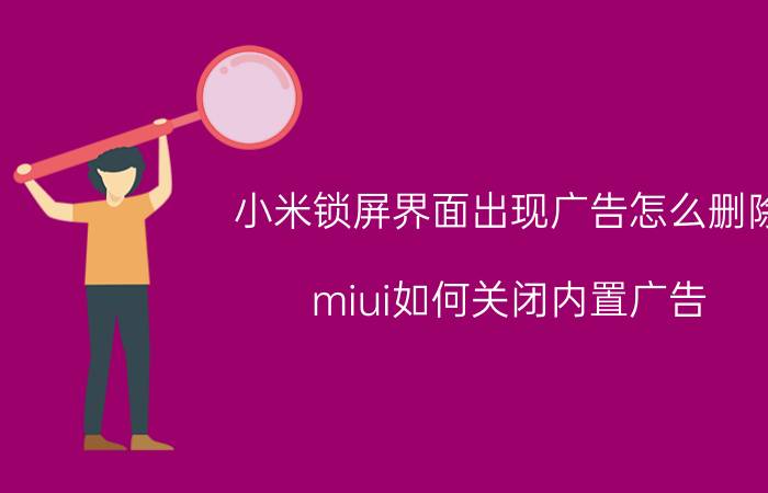 小米锁屏界面出现广告怎么删除 miui如何关闭内置广告？